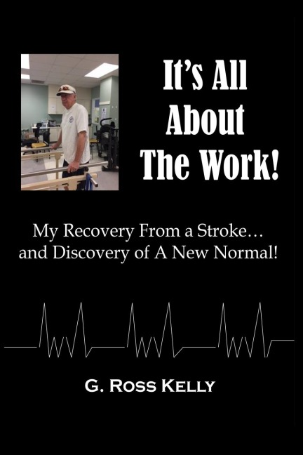Its All About The Work: My Recovery From A Stroke and Discovery of A New Normal