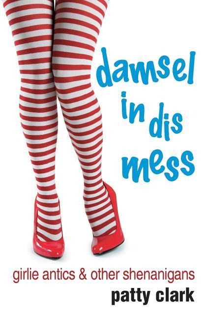 Damsel in Dis Mess: Girlie Antics and Other Shenanigans