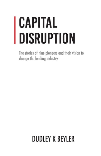Capital Disruption The Stories of Nine Pioneers and Their Vision to Change the Lending Industry