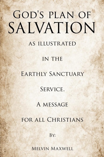 Gods plan of Salvation as illustrated in the Earthly Sanctuary Service. A message for all Christians