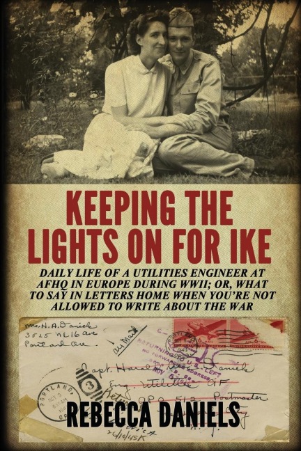 Keeping the Lights on for Ike: Daily Life of a Utilities Engineer at AFHQ in Europe During WWII; or, What to Say in Letters Home When Youre Not Allowed to Write about the War