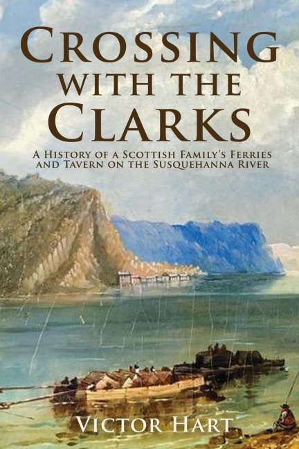 Crossing with the Clarks: A History of a Scottish Familys Ferries and Tavern on the Susquehanna River