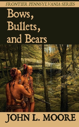 Bows, Bullets, and Bears True Stories about Settlers, Soldiers, Indians, and Outlaws on the Pennsylvania Frontier