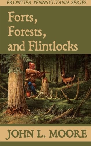 Forts, Forests, and Flintlocks True Stories about Settlers, Soldiers, Indians, and Outlaws on the Pennsylvania Frontier