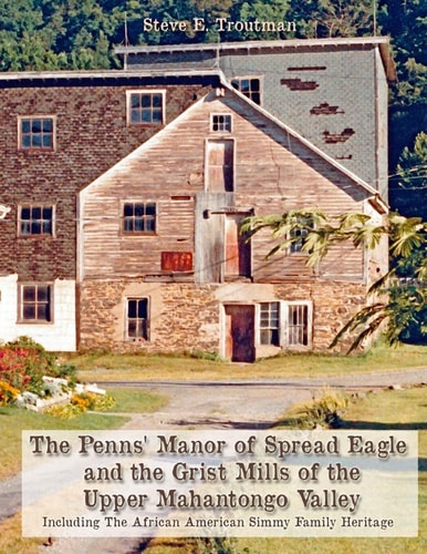The Penns' Manor of Spread Eagle and the Grist Mills of the Upper Mahantongo Valley Including the African American Simmy Family Heritage