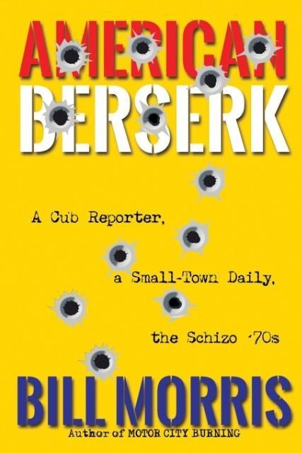 American Berserk: A Cub Reporter, a Small-Town Daily, the Schizo 70s