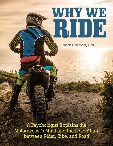 Why We Ride: A Psychologist Explains the Motorcyclists Mind and the Relationship Between Rider, Bike, and Road