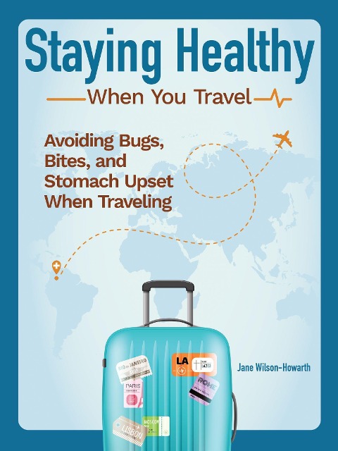 Staying Healthy When You Travel: Avoiding Bugs, Bites, Bellyaches, and More