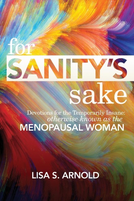 For Sanitys Sake: Devotions for the Temporarily Insane: Otherwise Known as the Menopausal Woman