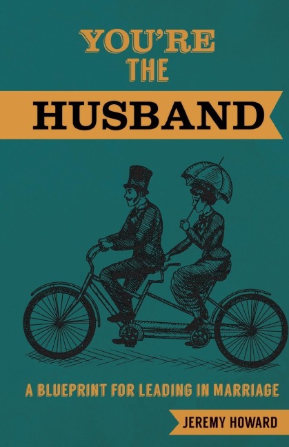 Youre the Husband: A Blueprint for Leading in Marriage