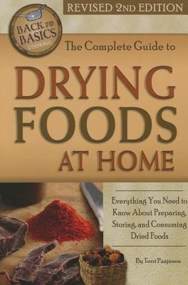 The Complete Guide to Drying Foods at Home: Everything You Need to Know about Preparing, Storing, and Consuming Dried Foods Revised 2nd Edition