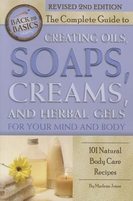 The Complete Guide to Creating Oils, Soaps, Creams, and Herbal Gels for Your Mind and Body: 101 Natural Body Care Recipes Revised 2nd Edition