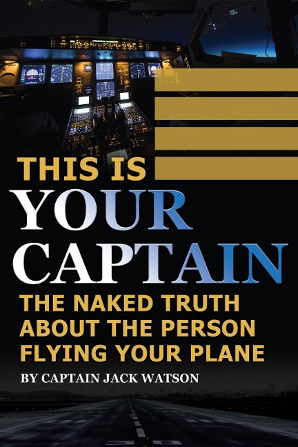This Is Your Captain: The Naked Truth about the Person Flying Your Plane