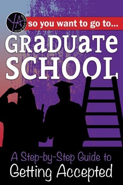 So You Want to Go to Graduate School: A Step-By-Step Guide to Getting Accepted