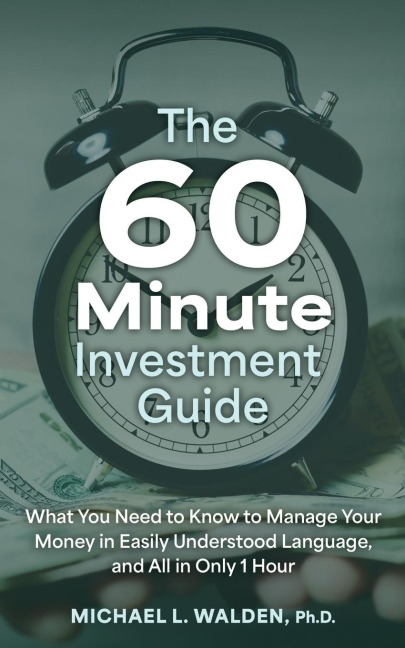 The 60 Minute Investment Guide: What You Need to Know to Manage Your Money in Easily Understood Language, and All in Only 1 Hour