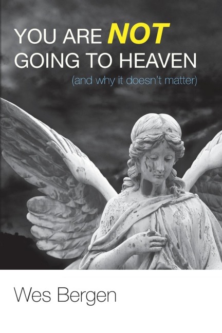 You Are Not Going to Heaven (and why it doesnt matter)