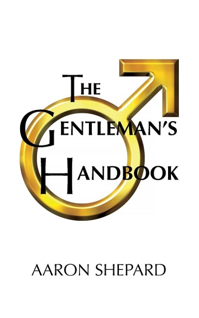 The Gentlemans Handbook: A Guide to Exemplary Behavior, or Rules of Life and Love for Men Who Care