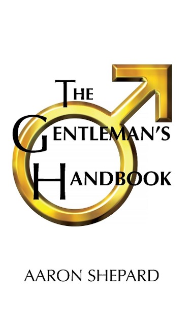 The Gentlemans Handbook: A Guide to Exemplary Behavior, or Rules of Life and Love for Men Who Care