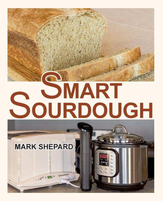 Smart Sourdough: The No-Starter, No-Waste, No-Cheat, No-Fail Way to Make Naturally Fermented Bread in 24 Hours or Less
