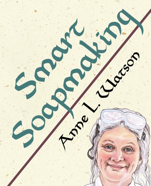 Smart Soapmaking: The Simple Guide to Making Soap Quickly, Safely, and Reliably, or How to Make Soap Thats Perfect for You, Your Family, or Friends