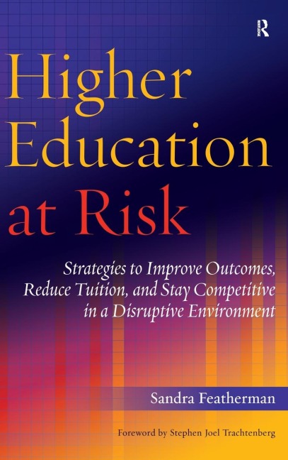Higher Education at Risk: Strategies to Improve Outcomes, Reduce Tuition, and Stay Competitive in a Disruptive Environment