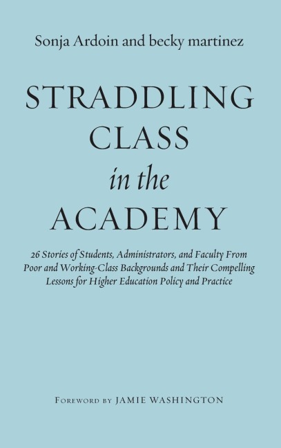 Straddling Class in the Academy: 26 Stories of Students, Administrators, and Faculty From Poor and Working-Class Backgrounds and Their Compelling Lessons for Higher Education Policy and Practice