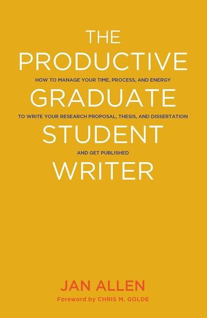 The Productive Graduate Student Writer: How to Manage Your Time, Process, and Energy to Write Your Research Proposal, Thesis, and Dissertation and Get Published