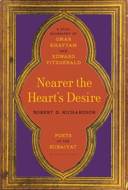 Nearer the Hearts Desire: Poets of the Rubaiyat: A Dual Biography of Omar Khayyam and Edward Fitzgerald
