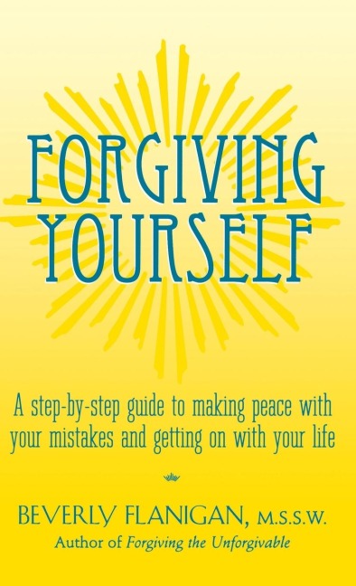 Forgiving Yourself: A Step-By-Step Guide to Making Peace with Your Mistakes and Getting on with Your Life