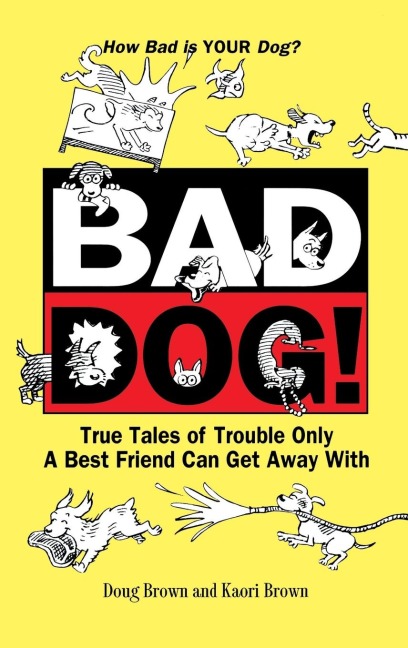 Bad Dog!: True Tales of Trouble Only a Best Friend Can Get Away with