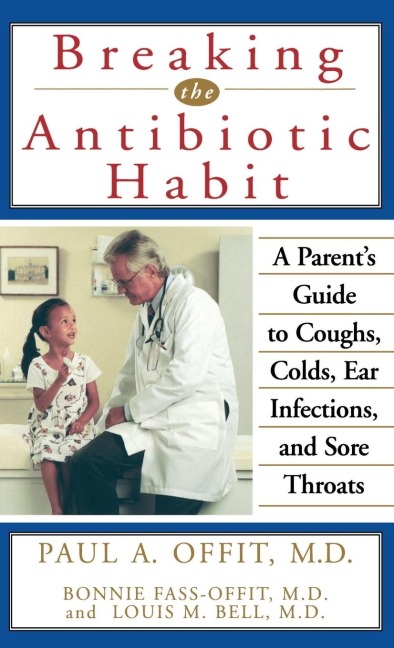 Breaking the Antibiotic Habit: A Parents Guide to Coughs, Colds, Ear Infections, and Sore Throats