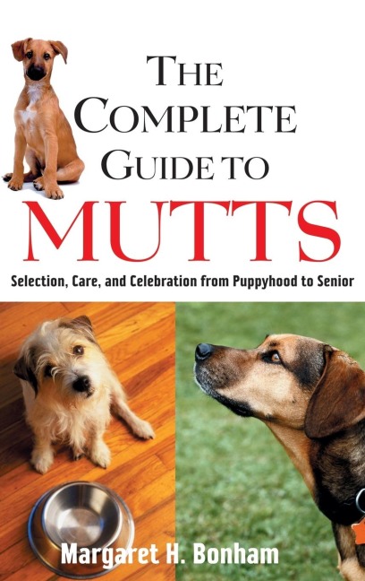 The Complete Guide to Mutts: Selection, Care and Celebration from Puppyhood to Senior