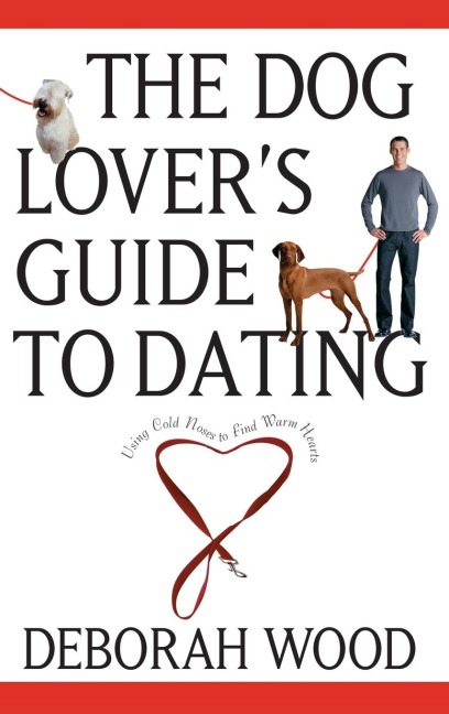 The Dog Lovers Guide to Dating: Using Cold Noses to Find Warm Hearts