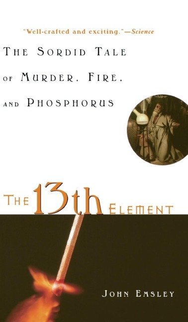 The 13th Element: The Sordid Tale of Murder, Fire, and Phosphorus