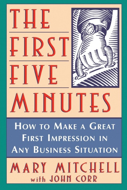 The First Five Minutes: How to Make a Great First Impression in Any Business Situation