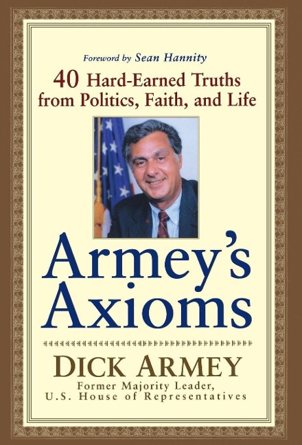 Armeys Axioms: 40 Hard-Earned Truths from Politics, Faith and Life