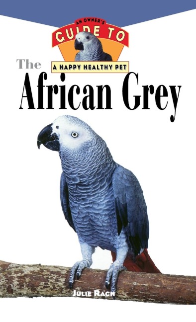 The African Grey: An Owners Guide to a Happy Healthy Pet