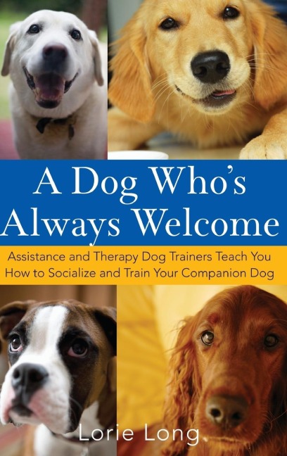 A Dog Whos Always Welcome: Assistance and Therapy Dog Trainers Teach You How to Socialize and Train Your Companion Dog