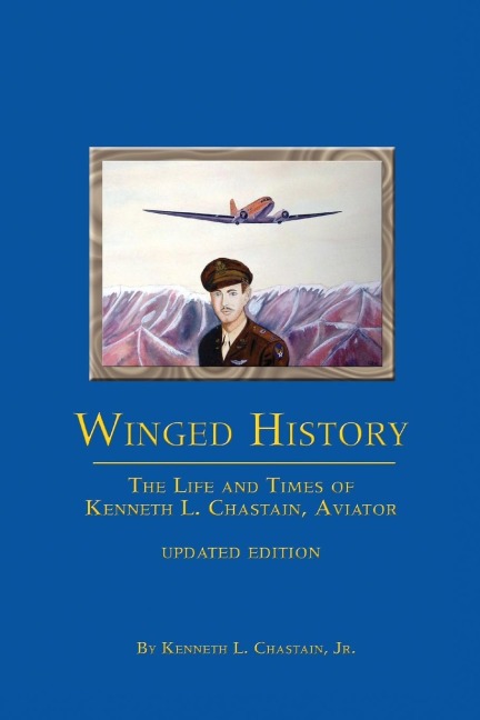 Winged History: The Life and Times of Kenneth L. Chastain,Jr., Aviator (Updated)