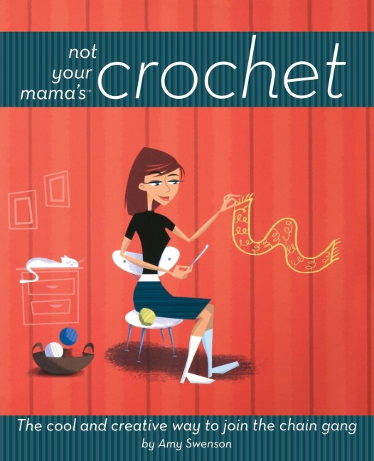 Not Your Mamas Crochet: The Cool and Creative Way to Join the Chain Gang