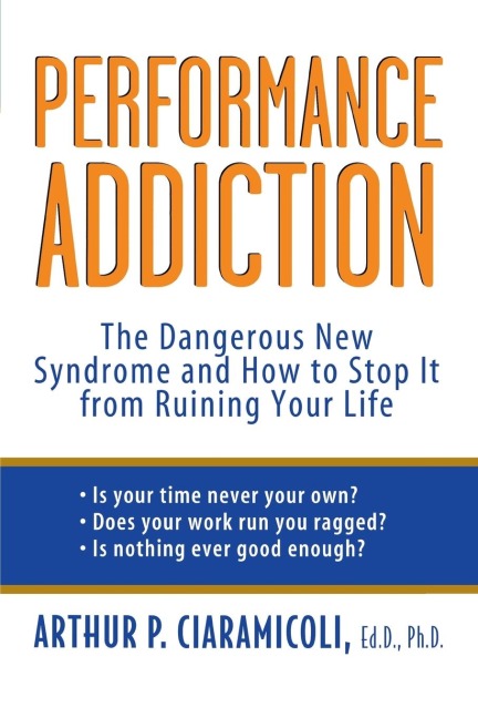 Performance Addiction: The Dangerous New Syndrome and How to Stop It from Ruining Your Life