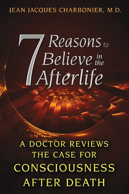 7 Reasons to Believe in the Afterlife: A Doctor Reviews the Case for Consciousness after Death