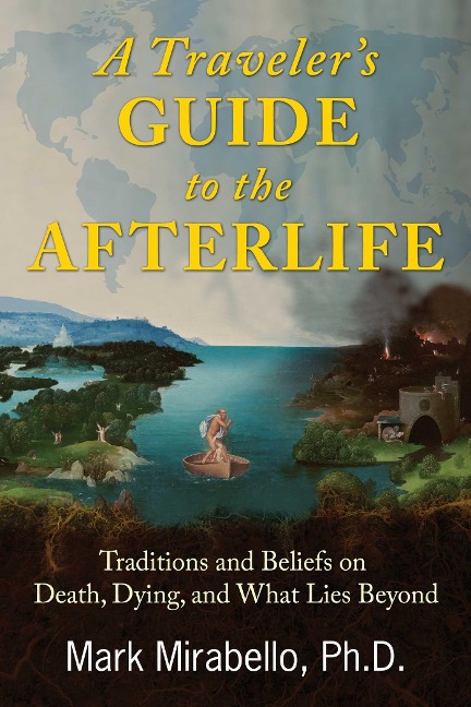 A Travelers Guide to the Afterlife: Traditions and Beliefs on Death, Dying, and What Lies Beyond