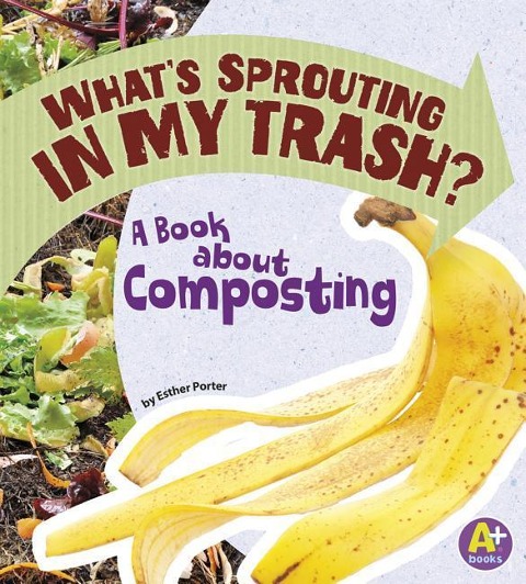 Whats Sprouting in My Trash?: A Book about Composting