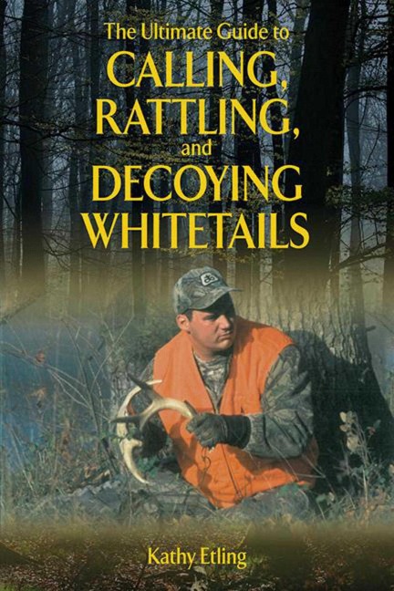 The Ultimate Guide to Calling, Rattling, and Decoying Whitetails