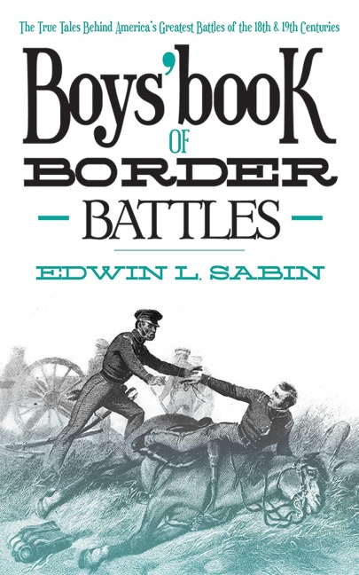 Boys Book of Border Battles: The True Tales Behind Americas Greatest Battles of the 18th and 19th Centuries