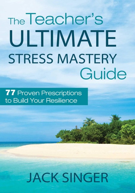 The Teachers Ultimate Stress Mastery Guide: 77 Proven Prescriptions to Build Your Resilience