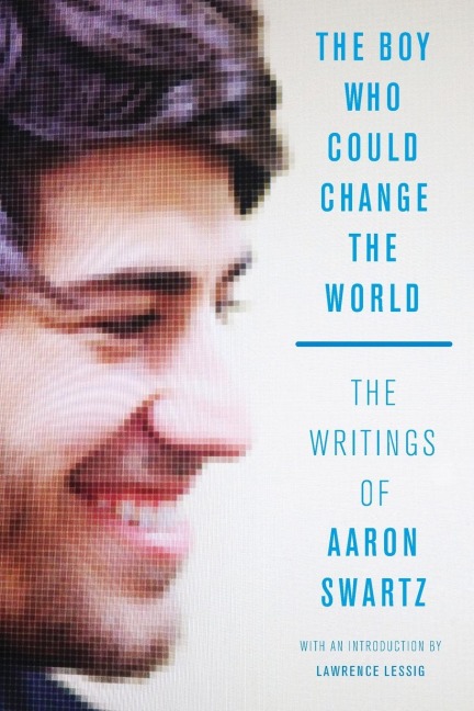 The Boy Who Could Change the World: The Writings of Aaron Swartz