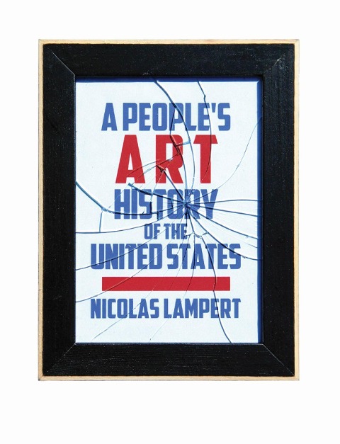 A Peoples Art History of the United States: 250 Years of Activist Art and Artists Working in Social Justice Movements
