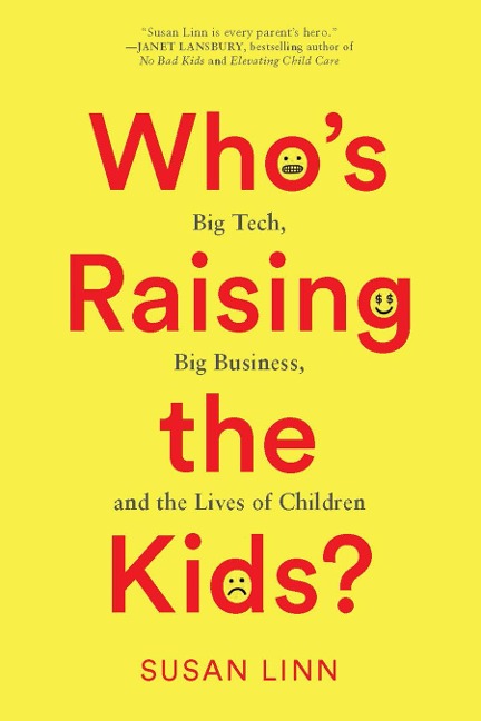 Whos Raising the Kids?: Big Tech, Big Business, and the Lives of Children